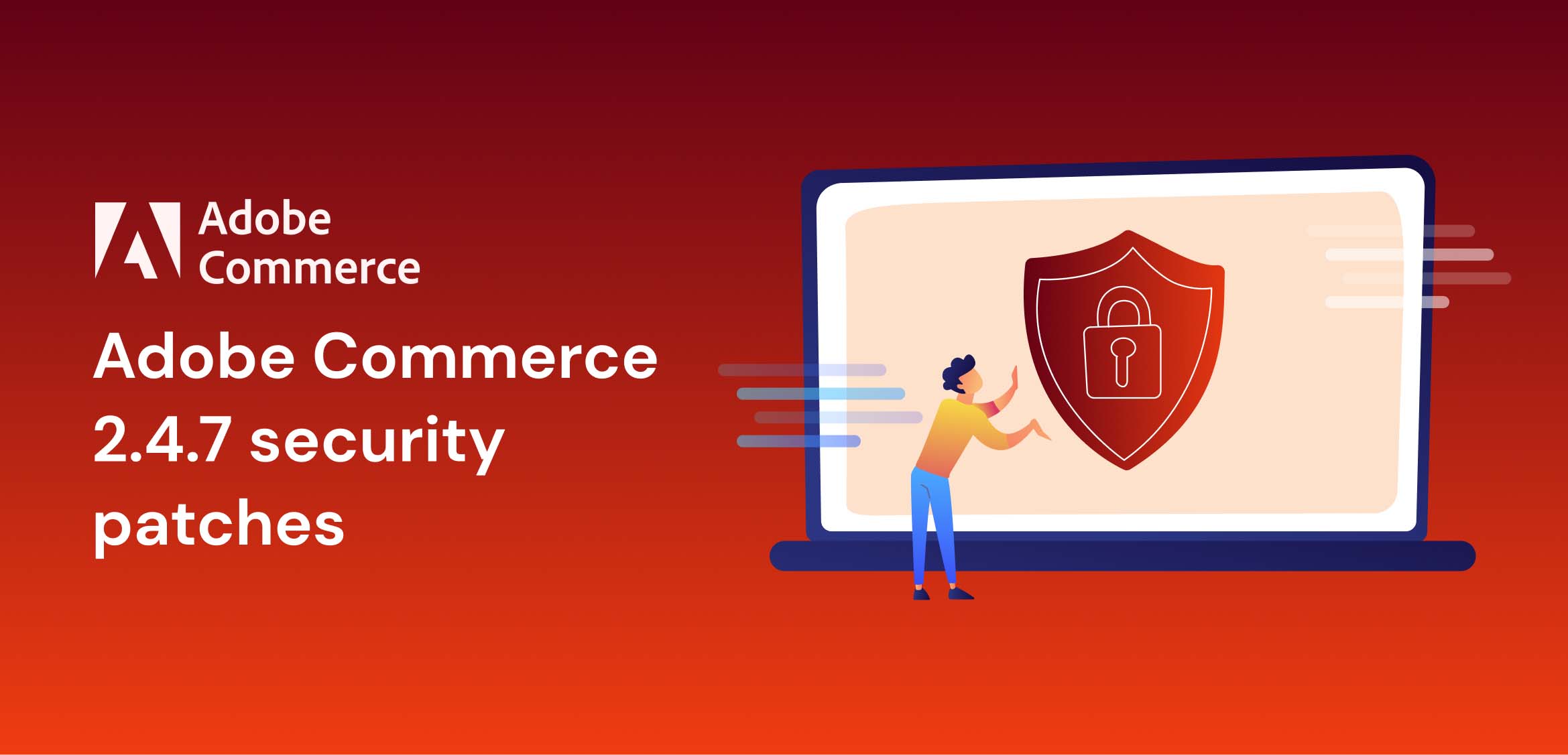 Adobe Commerce 2.4.7 security patches: All About the New Release Notes